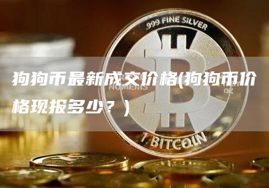 狗狗币最新成交价格 - 狗狗币价格现报多少？